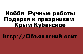 Хобби. Ручные работы Подарки к праздникам. Крым,Кубанское